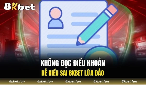 Không đọc điều khoản dễ hiểu sai 8KBET lừa đảo
